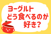 「ヨーグルトどう食べるのが好き？」＜回答数38,676票＞【教えて！ みんなの衣食住「みんなの暮らし調査隊」結果発表 第550回】