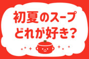 「初夏のスープ、どれが好き？」＜回答数38,651票＞【教えて！ みんなの衣食住「みんなの暮らし調査隊」結果発表 第551回】