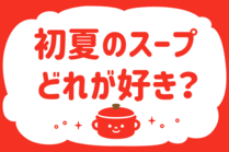 「みんなの暮らし調査隊」今日の質問は「初夏のスープ、どれが好き？」。さてみなさんの回答は…？<br />