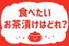 「食べたいお茶漬けはどれ？」＜回答数39,416票＞【教えて！ みんなの衣食住「みんなの暮らし調査隊」結果発表 第552回】