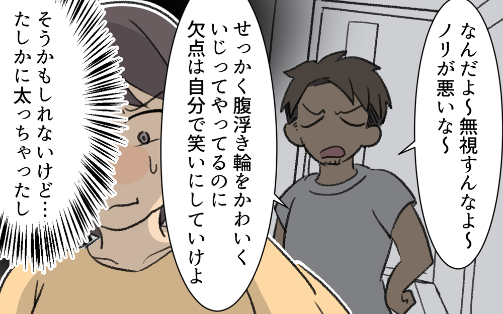 「妻をそこまで悪く言うなんて酷い…」体型をいじる夫にイラッとする…嫌がると不満げな態度に!?