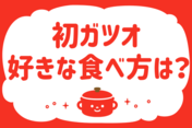 「初ガツオ、好きな食べ方は？」＜回答数24,325票＞【教えて！ みんなの衣食住「みんなの暮らし調査隊」結果発表 第558回】