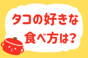 「タコの好きな食べ方は？」＜回答数21,024票＞【教えて！ みんなの衣食住「みんなの暮らし調査隊」結果発表 第559回】