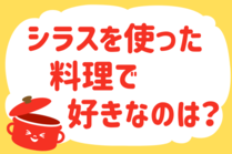 「みんなの暮らし調査隊」今日の質問は「シラスを使った料理で好きなのは？」。さてみなさんの回答は…？<br />