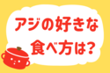 「アジの好きな食べ方は？」＜回答数19,568票＞【教えて！ みんなの衣食住「みんなの暮らし調査隊」結果発表 第561回】