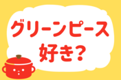 「グリーンピース、好き？」＜回答数14,987票＞【教えて！ みんなの衣食住「みんなの暮らし調査隊」結果発表 第565回】