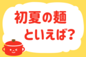 「初夏の麺といえば？」＜回答数13,139票＞【教えて！ みんなの衣食住「みんなの暮らし調査隊」結果発表 第568回】