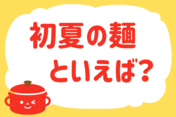 「初夏の麺といえば？」＜回答数13,139票＞【教えて！ みんなの衣食住「みんなの暮らし調査隊」結果発表 第568回】