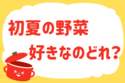 「初夏の野菜、好きなのどれ？」＜回答数40,184票＞【教えて！ みんなの衣食住「みんなの暮らし調査隊」結果発表 第569回】