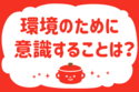 「環境のために意識することは？」＜回答数37,699票＞【教えて！ みんなの衣食住「みんなの暮らし調査隊」結果発表 第573回】
