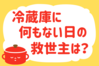 「冷蔵庫に何もない日の救世主は？」＜回答数37,957票＞【教えて！ みんなの衣食住「みんなの暮らし調査隊」結果発表 第581回】