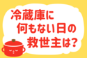 「冷蔵庫に何もない日の救世主は？」＜回答数37,957票＞【教えて！ みんなの衣食住「みんなの暮らし調査隊」結果発表 第581回】
