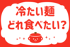 「冷たい麺、どれ食べたい？」＜回答数38,596票＞【教えて！ みんなの衣食住「みんなの暮らし調査隊」結果発表 第583回】