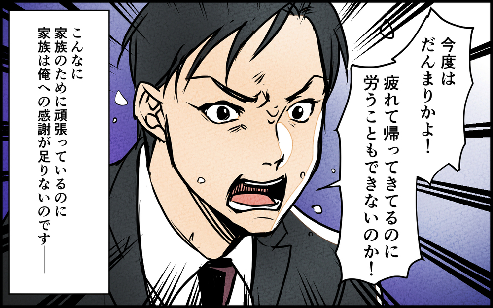 「疲れて帰ってきたんだ！笑顔で迎え入れろ！」夫が帰宅するなり怖い…家族に八つ当たりする毎日に終わりはくる？