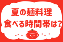 「みんなの暮らし調査隊」今日の質問は「夏の麺料理、食べる時間帯は？」。さてみなさんの回答は…？<br />