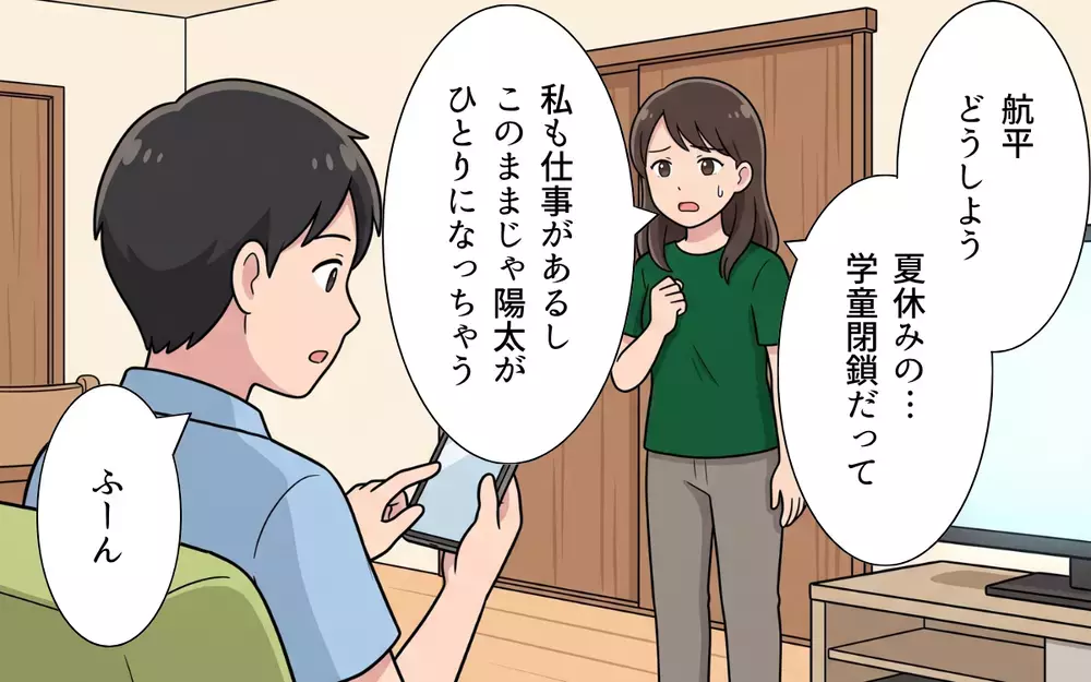 小1の息子を「1人で留守番させたらいい」と言う夫…「子育てはお前に任せる」が口癖で!?【夏休みの預け先がないっ！ Vol.2】