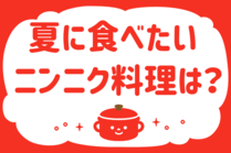 「みんなの暮らし調査隊」今日の質問は「夏に食べたいニンニク料理は？」。さてみなさんの回答は…？<br />