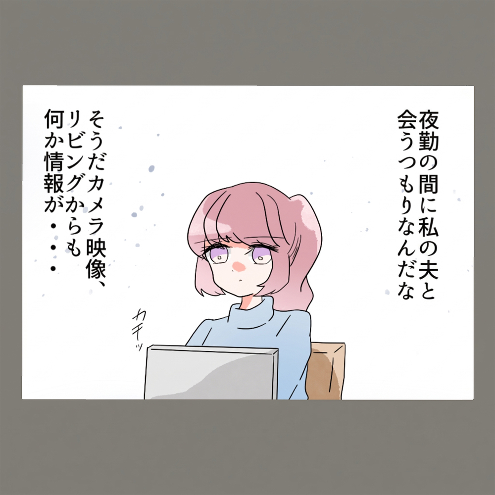 探りを入れてもボロを出さない夫 ——わたしごときにバレないとでも思っている？！ そしてカメラ映像に映っていたのは…！【新婚そうそう隣人と禁断の関係？！　これってある意味人生のボーナスタイムですか？ Vol.8】