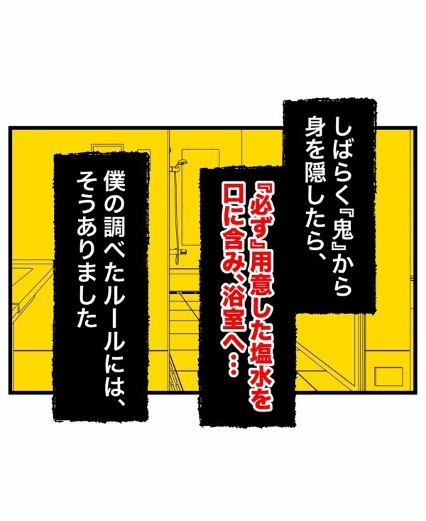 「部屋の中に誰かいる」遊びの最後に塩水を口に含んで浴室へ…そのルールを守ろうと思ったら!?【終わったはずの遊び Vol.3】