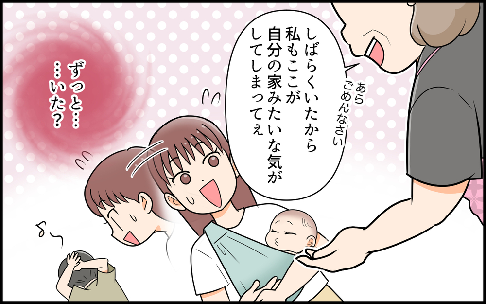 「いらっしゃ～い」って義母が言ってるけど…ここ私の家ですよ!? 産後に帰宅すると義母がお出迎え…その理由は？