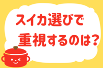 「みんなの暮らし調査隊」今日の質問は「スイカ選びで重視するのは？」。さてみなさんの回答は…？<br />