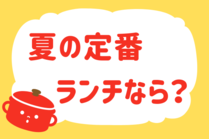 「みんなの暮らし調査隊」今日の質問は「夏の定番ランチなら？」。さてみなさんの回答は…？<br />