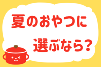 「夏のおやつに選ぶなら？」＜回答数11,633票＞【教えて！ みんなの衣食住「みんなの暮らし調査隊」結果発表 第633回】