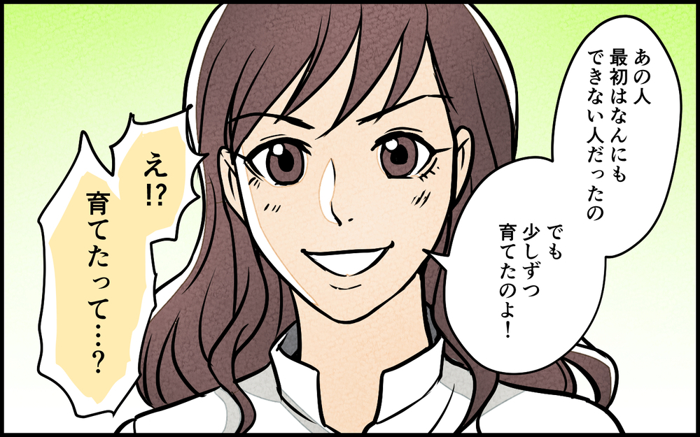「察して動けないの？」ダメな夫を育てた私はすごい！夫も感謝してくれてると思ったのに突然、夫が家出⁉︎