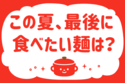 「この夏、最後に食べたい麺は？」＜回答数16,870票＞【教えて！ みんなの衣食住「みんなの暮らし調査隊」結果発表 第663回】