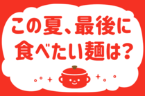 「みんなの暮らし調査隊」今日の質問は「この夏、最後に食べたい麺は？」。さてみなさんの回答は…？<br />