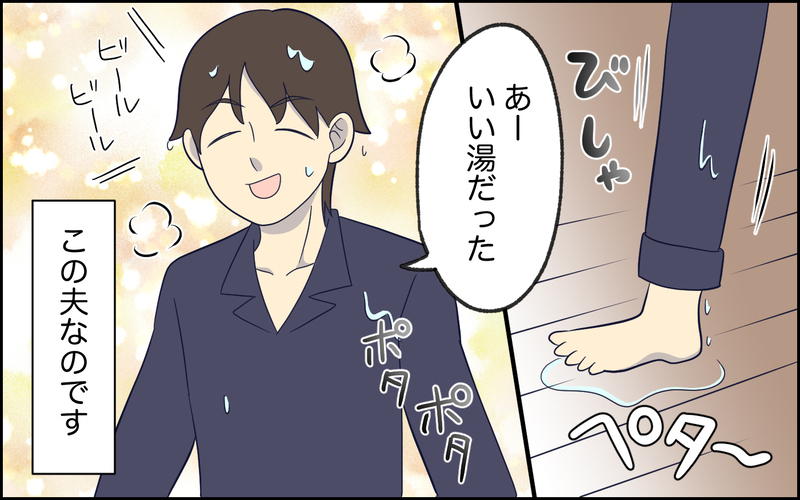 「俺は気にならないけど？」お風呂上がりにビショビショのまま家中を濡らす夫…自分の謎理論で言い返してくる夫との結婚生活の末路
