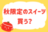 「秋限定のスイーツ、買う？」＜回答数40,799票＞