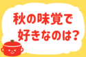 「秋の味覚で好きなのは？」＜回答数39,000票＞【教えて！ みんなの衣食住「みんなの暮らし調査隊」結果発表 第671回】