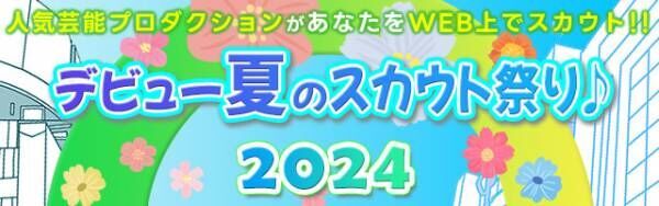 「デビュー夏のスカウト祭り♪2024」開催中