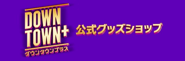 『DOWNTOWN＋』公式ショップオープン決定　グッズも公開