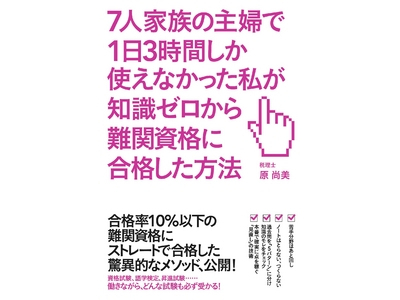 『７人家族の主婦で１日３時間しか使えなかった私が知識ゼロから難関資格に合格した方法』