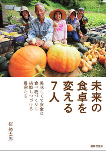 安全で美味しい食べものとは？　独自の農業に取り組む農家７人を取り上げた本が発売
