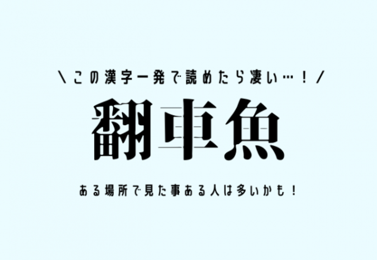 この漢字一発で読めたら凄い 翻車魚 ある場所で見た事ある人は多いかも 21年9月3日 ウーマンエキサイト 1 2