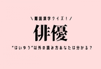 難読漢字クイズ！【俳優】“はいゆう”以外の読み方あなたは分かる？