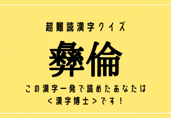 超難読漢字クイズ【彝倫】この漢字一発で読めたあなたは＜漢字博士＞です！