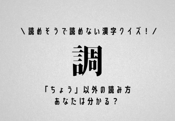 読めそうで読めない漢字クイズ！【調】「ちょう」以外の読み方あなたは分かる？
