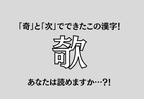 「奇」と「次」でできたこの漢字！【欹】あなたは読めますか…？！