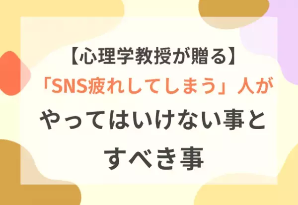 心理学教授が贈る！SNS疲れしてしまう人が「やってはいけないこと」と「すべきこと」