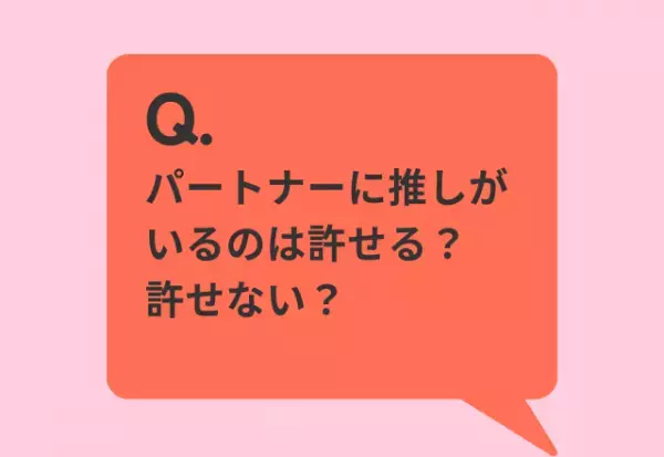 「正直、パートナーに“推しがいる”のは許せる？許せない？」約8割が許せると回答。その理由は…「浮気とは違う」「推しは恋愛感情とは別」