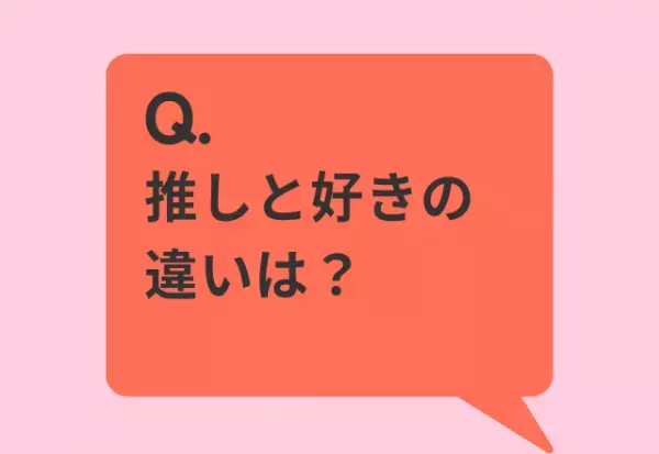 「推しと好きに違いはある？」アンケートの結果は…「神様」「ガチ恋」「みんなのもの」熱量を比べる必要はないのかも