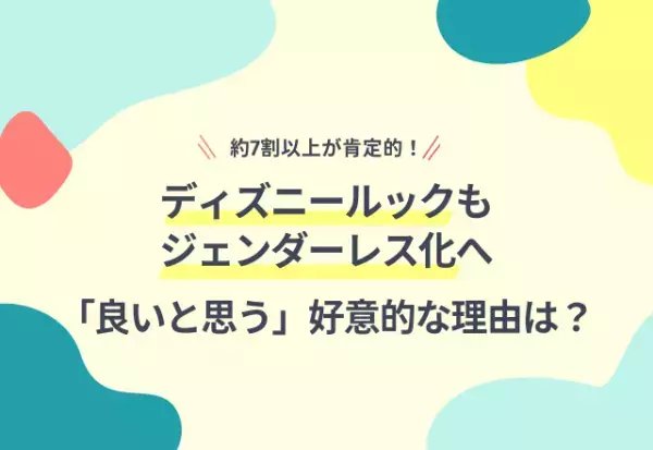 「ディズニールック」もジェンダーレス化へ。約7割以上が「良いと思う」と好意的な理由は？「多くの人が知っている企業が先駆けてやってくれると、他企業も続きやすい」