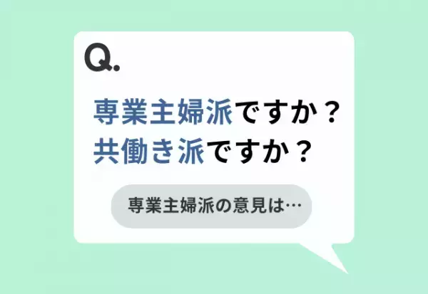 「専業主婦派ですか？共働き派ですか？」→専業主婦派の回答は…「時間の余裕が欲しい」「子どもと過ごす時間は貴重」