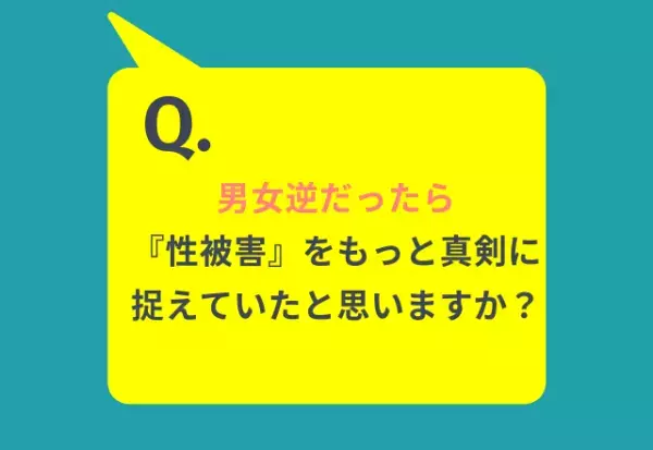 「男女逆なら性被害をもっと真剣にとらえていた？」約5割の男性が“そう思う”と回答。「男性は妊娠しないから」「男なら動じるなという風潮がある」