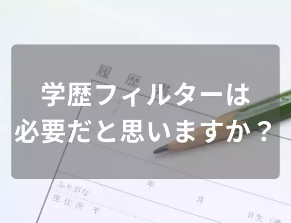 46％が『企業によって“学歴フィルター”は必要』その理由は…「勉強した結果が評価されるのは当然」一方で「優秀な人材を門前払いするのは損失」