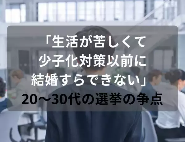 今週末の選挙、20代〜30代の「わたし的争点」は？約50％が経済対策と回答。“切実な理由”が相次ぐ「生活が苦しくて少子化対策以前に結婚すらできない」